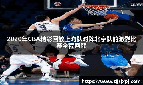 2020年CBA精彩回放上海队对阵北京队的激烈比赛全程回顾