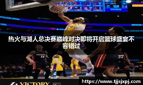 热火与湖人总决赛巅峰对决即将开启篮球盛宴不容错过