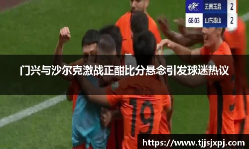 门兴与沙尔克激战正酣比分悬念引发球迷热议