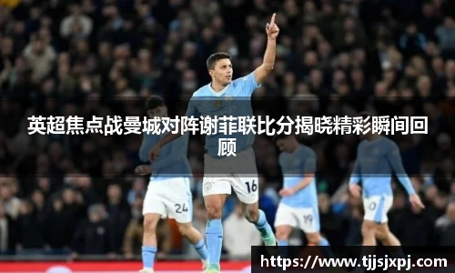 英超焦点战曼城对阵谢菲联比分揭晓精彩瞬间回顾